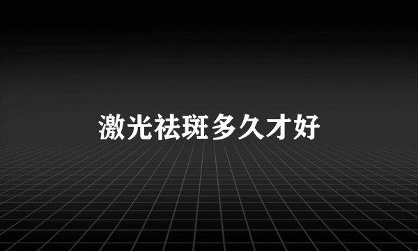 激光祛斑多久才好