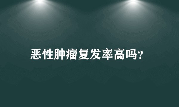 恶性肿瘤复发率高吗？