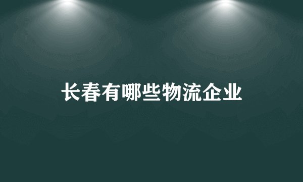 长春有哪些物流企业