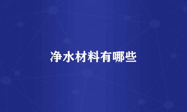 净水材料有哪些