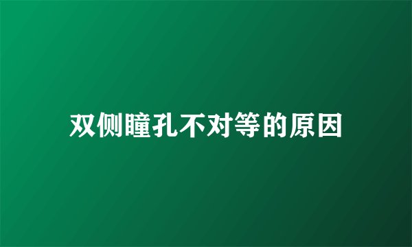 双侧瞳孔不对等的原因