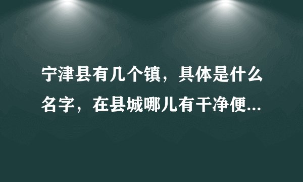 宁津县有几个镇，具体是什么名字，在县城哪儿有干净便宜的住宿地方？