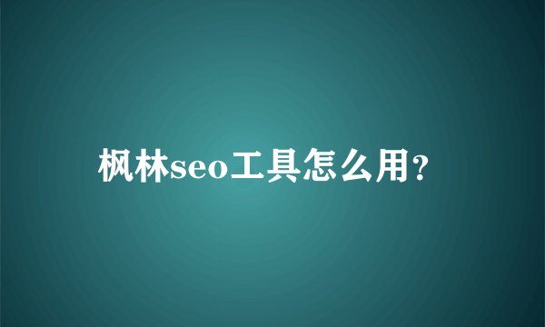 枫林seo工具怎么用？