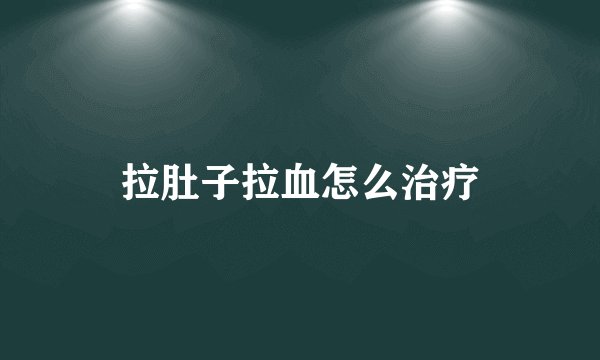 拉肚子拉血怎么治疗
