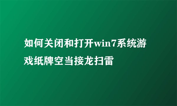 如何关闭和打开win7系统游戏纸牌空当接龙扫雷