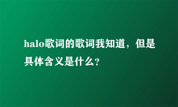 halo歌词的歌词我知道，但是具体含义是什么？