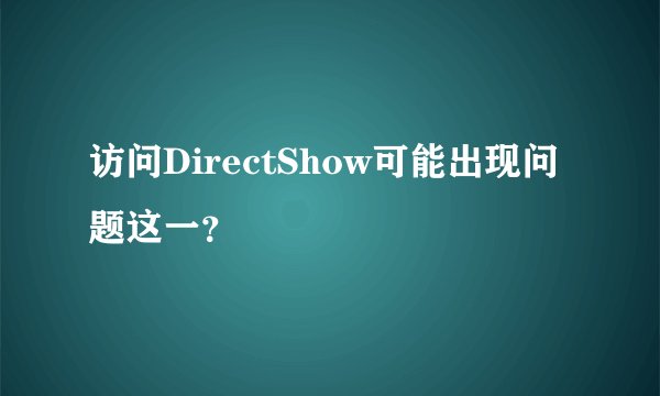 访问DirectShow可能出现问题这一？