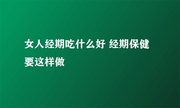 女人经期吃什么好 经期保健要这样做