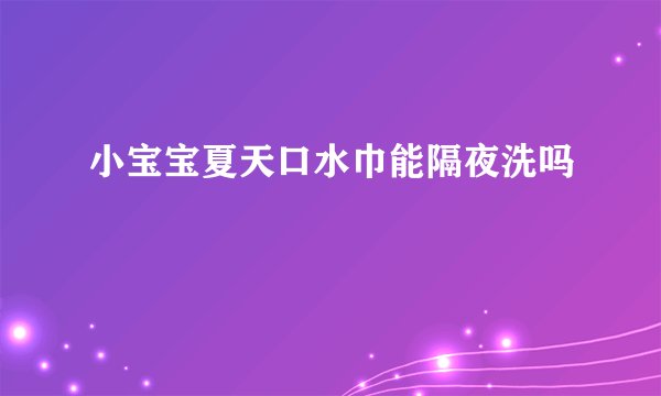 小宝宝夏天口水巾能隔夜洗吗