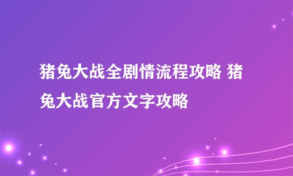 猪兔大战全剧情流程攻略 猪兔大战官方文字攻略