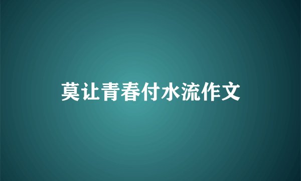 莫让青春付水流作文