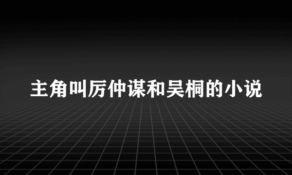 主角叫厉仲谋和吴桐的小说