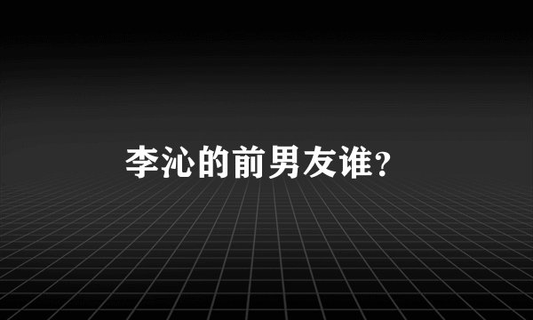 李沁的前男友谁？