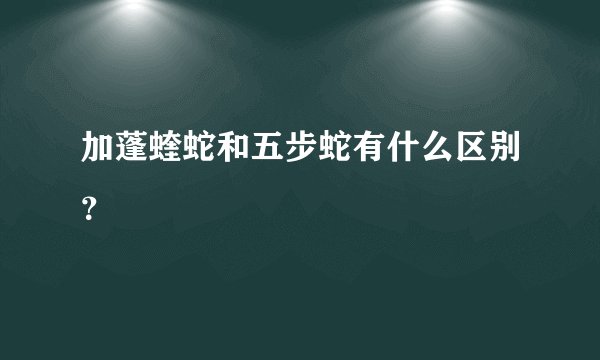 加蓬蝰蛇和五步蛇有什么区别？