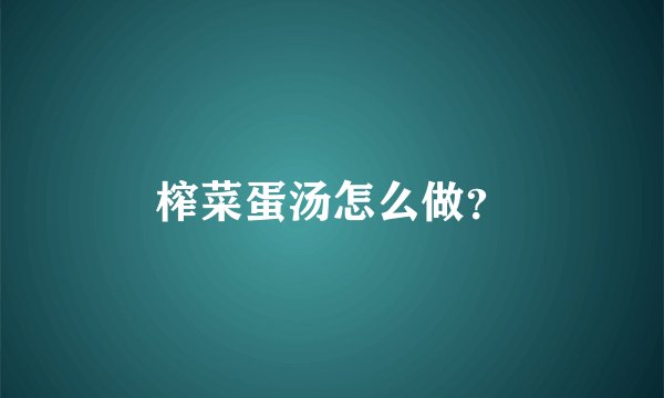 榨菜蛋汤怎么做？