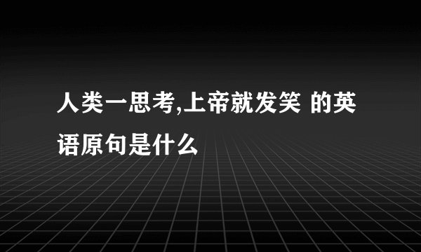 人类一思考,上帝就发笑 的英语原句是什么