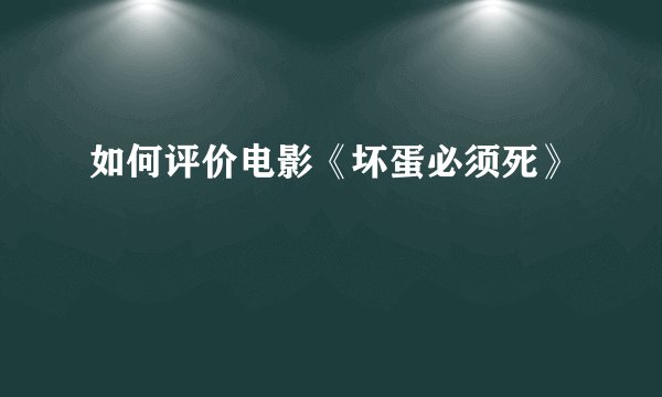如何评价电影《坏蛋必须死》