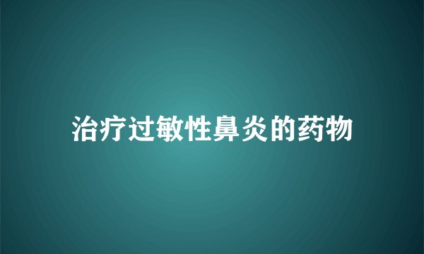 治疗过敏性鼻炎的药物