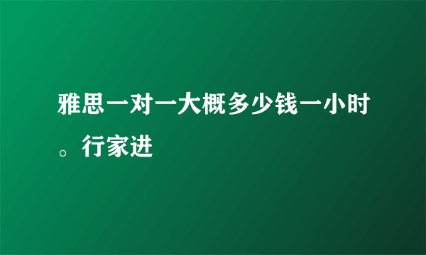 雅思一对一大概多少钱一小时。行家进