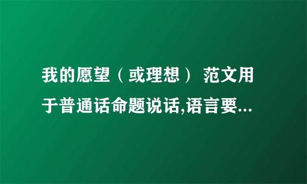 我的愿望（或理想） 范文用于普通话命题说话,语言要口语化、