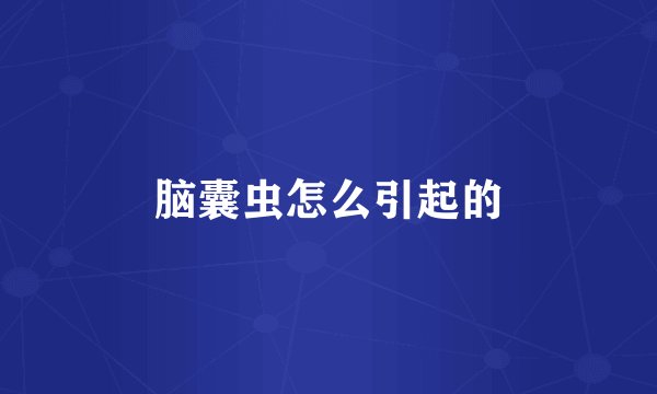 脑囊虫怎么引起的