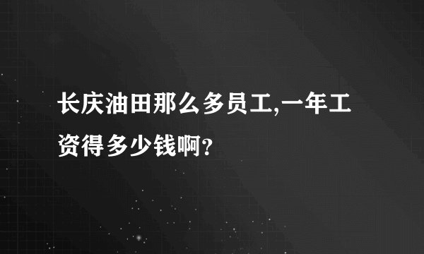 长庆油田那么多员工,一年工资得多少钱啊？