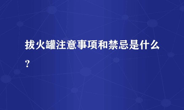 拔火罐注意事项和禁忌是什么？