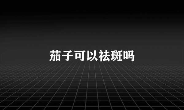 茄子可以祛斑吗