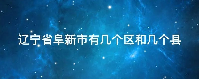辽宁省阜新市有几个区和几个县