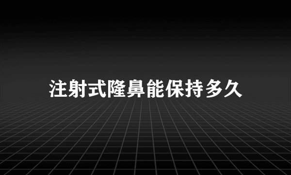 注射式隆鼻能保持多久