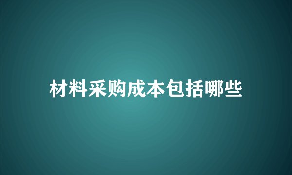 材料采购成本包括哪些