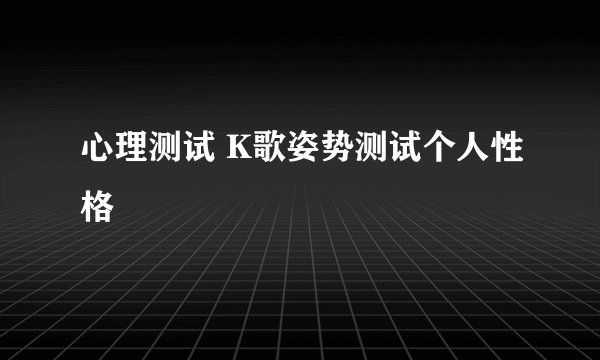 心理测试 K歌姿势测试个人性格