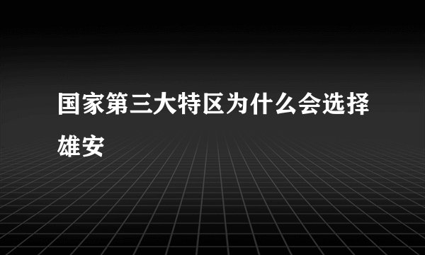 国家第三大特区为什么会选择雄安