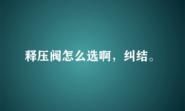 释压阀怎么选啊，纠结。