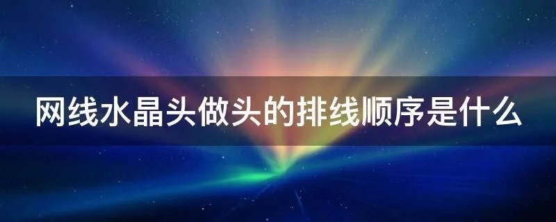 网线水晶头做头的排线顺序是什么