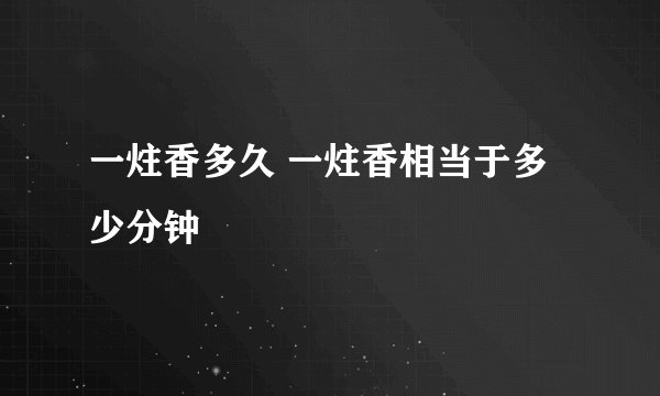 一炷香多久 一炷香相当于多少分钟