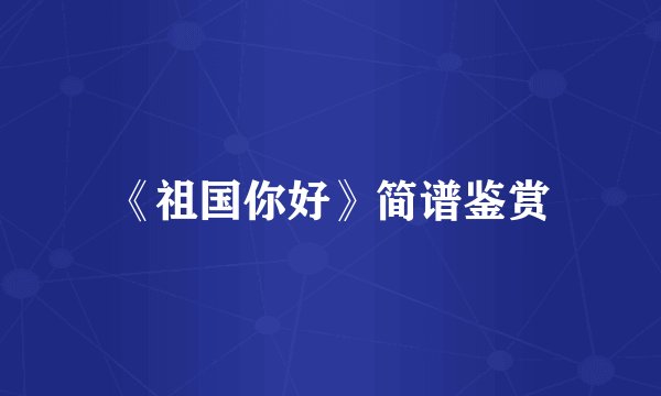《祖国你好》简谱鉴赏