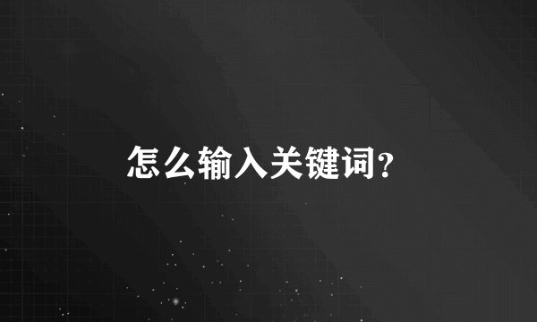 怎么输入关键词？