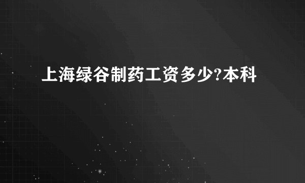 上海绿谷制药工资多少?本科
