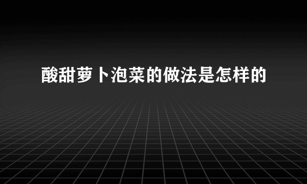 酸甜萝卜泡菜的做法是怎样的