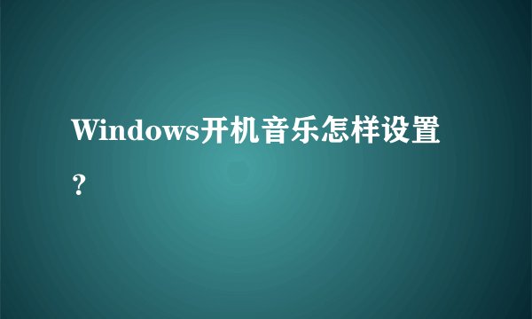Windows开机音乐怎样设置？