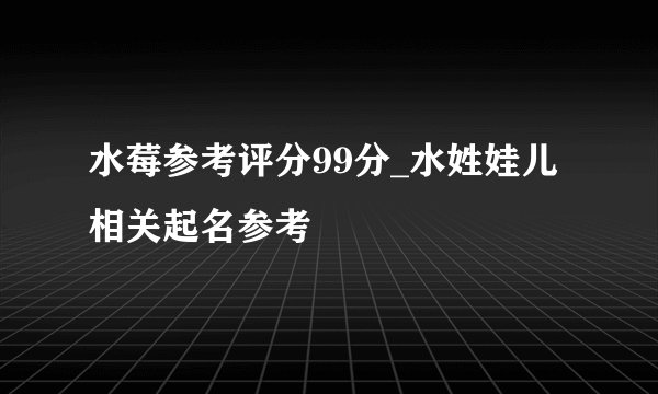 水莓参考评分99分_水姓娃儿相关起名参考