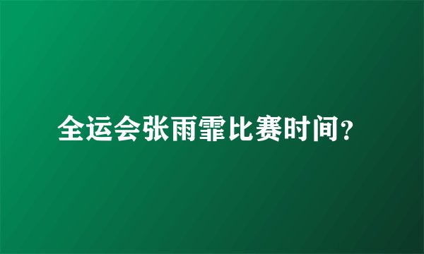 全运会张雨霏比赛时间？