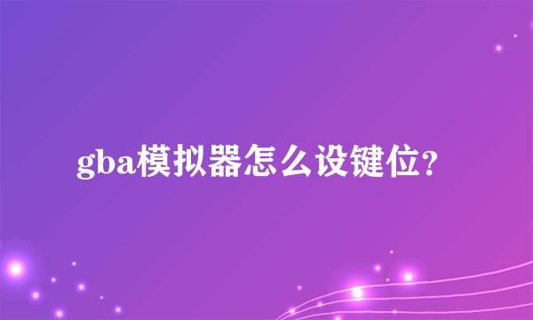 gba模拟器怎么设键位？