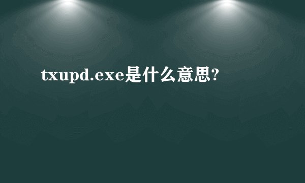 txupd.exe是什么意思?