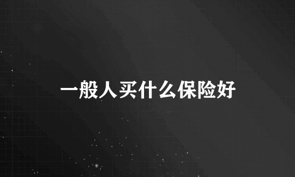 一般人买什么保险好