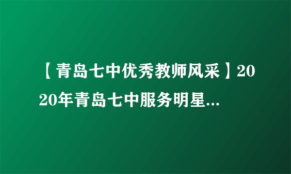 【青岛七中优秀教师风采】2020年青岛七中服务明星、优秀师徒系列展