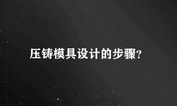 压铸模具设计的步骤？