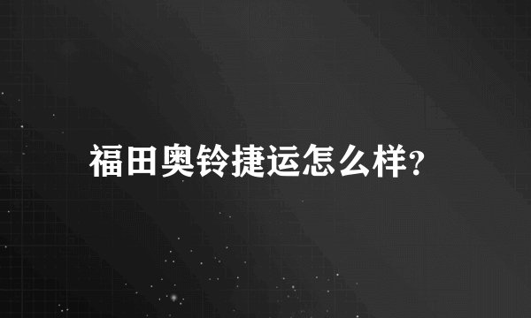 福田奥铃捷运怎么样？