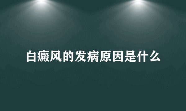 白癜风的发病原因是什么